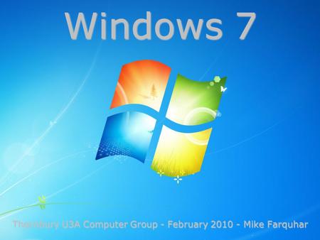 Thornbury U3A Computer Group - February 2010 - Mike Farquhar Windows 7.
