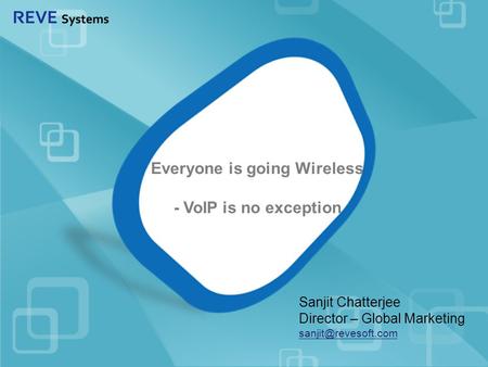 Everyone is going Wireless - VoIP is no exception Sanjit Chatterjee Director – Global Marketing