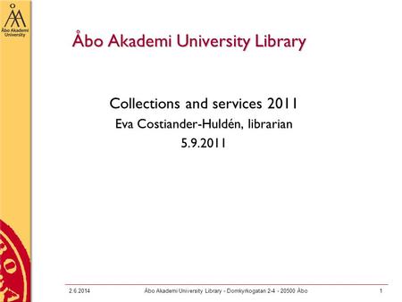 2.6.2014Åbo Akademi University Library - Domkyrkogatan 2-4 - 20500 Åbo1 Åbo Akademi University Library Collections and services 2011 Eva Costiander-Huldén,