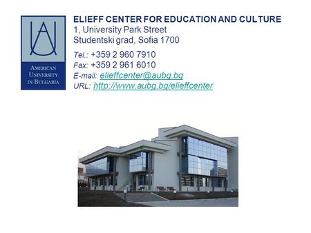 ELIEFF CENTER FOR EDUCATION AND CULTURE 1, University Park Street Studentski grad, Sofia 1700 Tel.: +359 2 960 7910 Fax: +359 2 961 6010 E-mail: elieffcenter@aubg.bg.