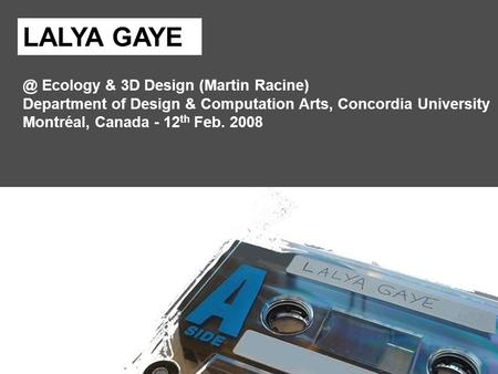 @ Ecology & 3D Design (Martin Racine) Department of Design & Computation Arts, Concordia University Montréal, Canada - 12 th Feb. 2008 LALYA GAYE.