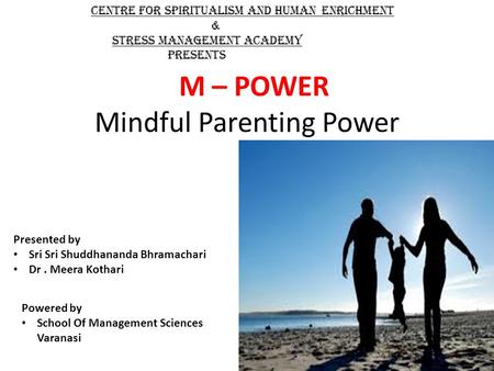 M – POWER Mindful Parenting Power Presented by Sri Sri Shuddhananda Bhramachari Dr. Meera Kothari Centre for Spiritualism and Human Enrichment & Stress.
