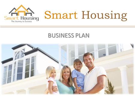 Smart Housing BUSINESS PLAN. ABOUT US The world respects a man of deeds. They also respect the dreamers who had the ability to achieve their goal or dream.