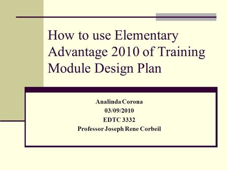How to use Elementary Advantage 2010 of Training Module Design Plan Analinda Corona 03/09/2010 EDTC 3332 Professor Joseph Rene Corbeil.