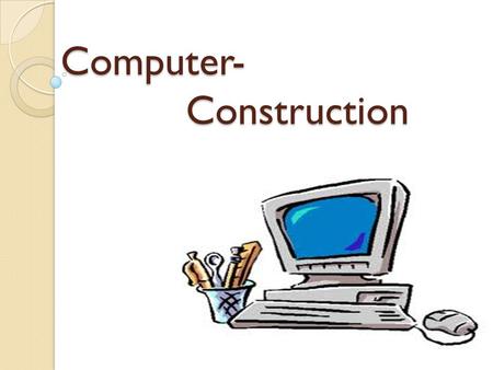 Computer- Construction Computer- Construction. Computer: Computer is a device which is the most important object in live in our century. We use computer.