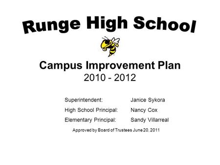 Campus Improvement Plan 2010 - 2012 Superintendent:Janice Sykora High School Principal: Nancy Cox Elementary Principal: Sandy Villarreal Approved by Board.