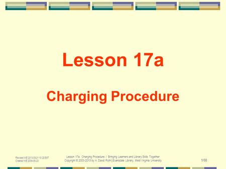 Revised WE 2013-08-21 15:23 EST Created WE 2004-06-23 Lesson 17a. Charging Procedure / Bringing Learners and Library Skills Together Copyright © 2003-2013.