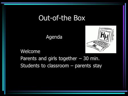 Out-of-the Box Agenda Welcome Parents and girls together – 30 min. Students to classroom – parents stay.