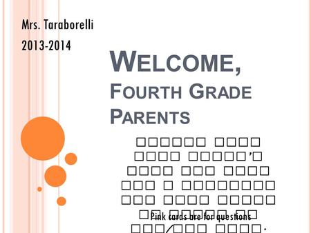 W ELCOME, F OURTH G RADE P ARENTS Mrs. Taraborelli 2013-2014 Please find your child s seat and fill out a postcard for your child to leave in his / her.