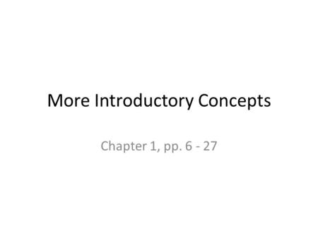 More Introductory Concepts Chapter 1, pp. 6 - 27.
