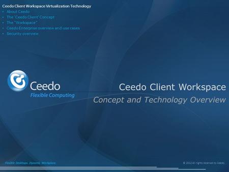 © 2012 All rights reserved to Ceedo. Flexible Desktops. Dynamic Workplace. Ceedo Client Workspace Concept and Technology Overview Ceedo Client Workspace.