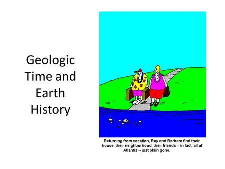 Geologic Time and Earth History. Two Conceptions of Earth History: Catastrophism Assumption: Great Effects Require Great Causes Earth History Dominated.