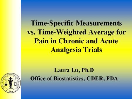 Analgesic ACM 7/29/021 Time-Specific Measurements vs. Time-Weighted Average for Pain in Chronic and Acute Analgesia Trials Laura Lu, Ph.D Office of Biostatistics,