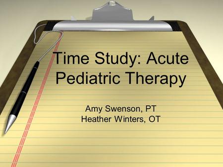 Time Study: Acute Pediatric Therapy Amy Swenson, PT Heather Winters, OT.