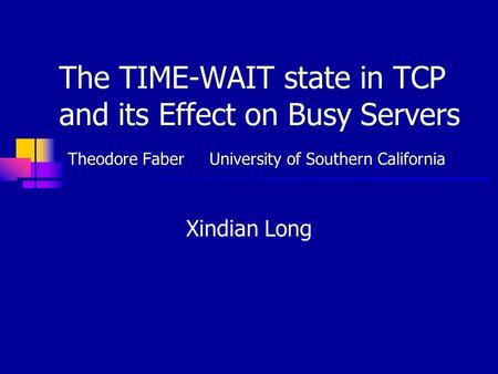 The TIME-WAIT state in TCP and its Effect on Busy Servers Theodore Faber University of Southern California Xindian Long.
