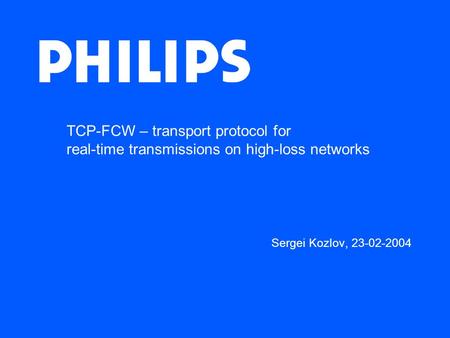 TCP-FCW – transport protocol for real-time transmissions on high-loss networks Sergei Kozlov, 23-02-2004.