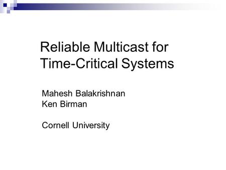 Reliable Multicast for Time-Critical Systems Mahesh Balakrishnan Ken Birman Cornell University.