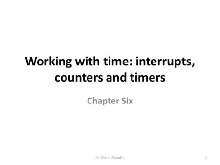 Working with time: interrupts, counters and timers Chapter Six Dr. Gheith Abandah1.