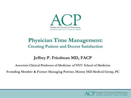 Physician Time Management: Creating Patient and Doctor Satisfaction Jeffrey P. Friedman MD, FACP Associate Clinical Professor of Medicine of NYU School.
