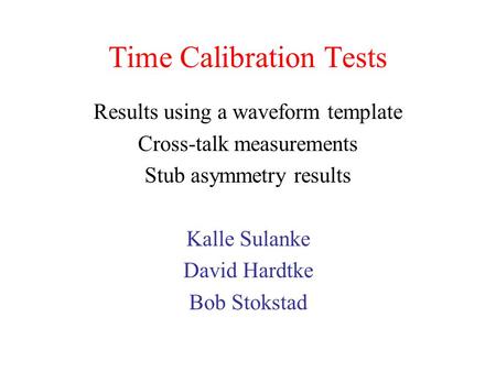 Time Calibration Tests Results using a waveform template Cross-talk measurements Stub asymmetry results Kalle Sulanke David Hardtke Bob Stokstad.