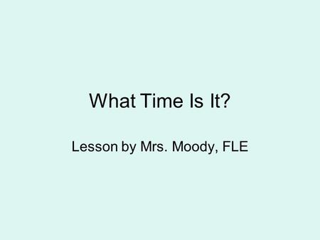 What Time Is It? Lesson by Mrs. Moody, FLE. M1M2 Students will develop an understanding of the measurement of time. a Tell time to the nearest hour and.