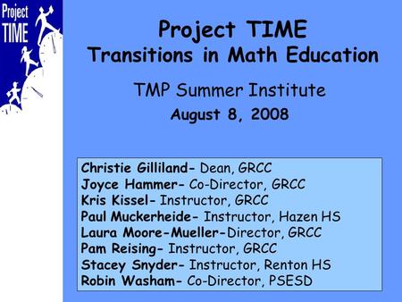Project TIME Transitions in Math Education TMP Summer Institute August 8, 2008 Christie Gilliland- Dean, GRCC Joyce Hammer- Co-Director, GRCC Kris Kissel-