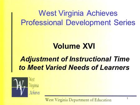 1 West Virginia Achieves Professional Development Series Volume XVI Adjustment of Instructional Time to Meet Varied Needs of Learners.