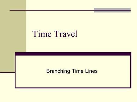 Time Travel Branching Time Lines. Back to the Future External time is objective or real time. Personal time is time measured on your wristwatch. A time-traveler.
