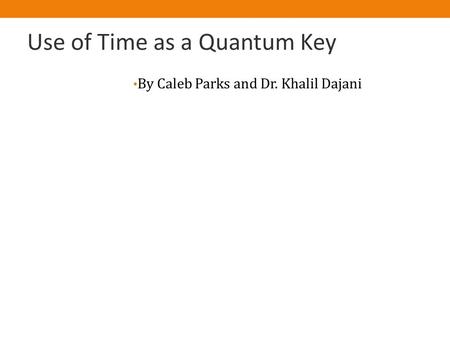 Use of Time as a Quantum Key By Caleb Parks and Dr. Khalil Dajani.