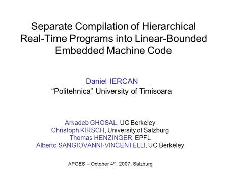 Separate Compilation of Hierarchical Real-Time Programs into Linear-Bounded Embedded Machine Code Arkadeb GHOSAL, UC Berkeley Christoph KIRSCH, University.