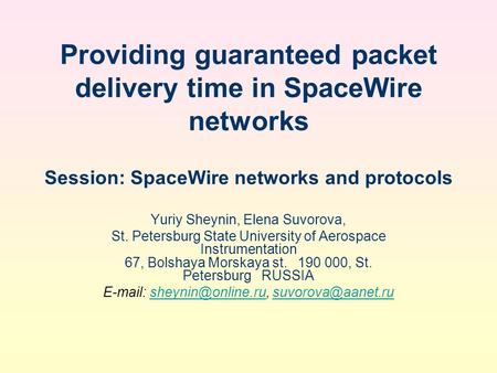 Providing guaranteed packet delivery time in SpaceWire networks Session: SpaceWire networks and protocols Yuriy Sheynin, Elena Suvorova, St. Petersburg.