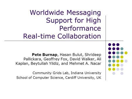 Worldwide Messaging Support for High Performance Real-time Collaboration Pete Burnap, Hasan Bulut, Shrideep Pallickara, Geoffrey Fox, David Walker, Ali.