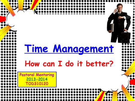 Time Management How can I do it better? Pastoral Mentoring 2013-2014 TOD310120.