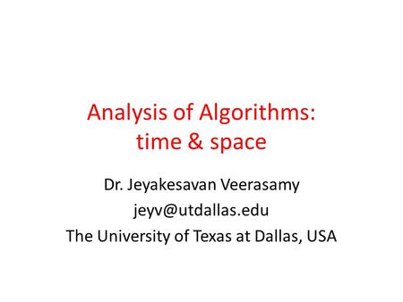 Analysis of Algorithms: time & space Dr. Jeyakesavan Veerasamy The University of Texas at Dallas, USA.