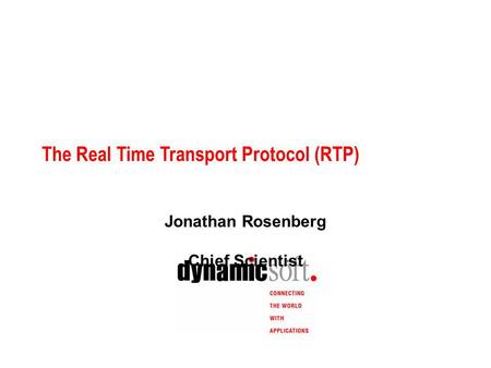 The Real Time Transport Protocol (RTP) Jonathan Rosenberg Chief Scientist.