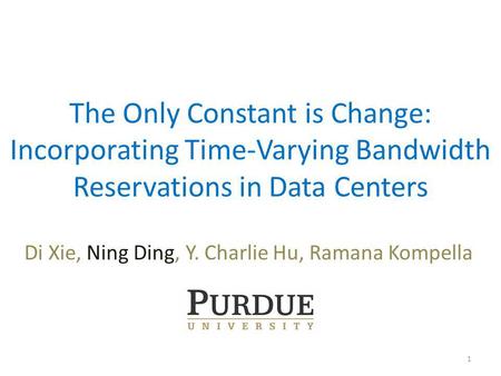 The Only Constant is Change: Incorporating Time-Varying Bandwidth Reservations in Data Centers Di Xie, Ning Ding, Y. Charlie Hu, Ramana Kompella 1.