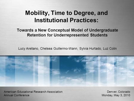 Mobility, Time to Degree, and Institutional Practices: Towards a New Conceptual Model of Undergraduate Retention for Underrepresented Students Lucy Arellano,