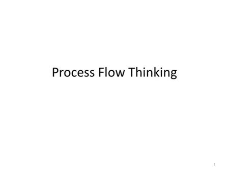 Process Flow Thinking 1. Overview Process flow is about how the product or service is made. Some measures we will want to study include: Throughput time,