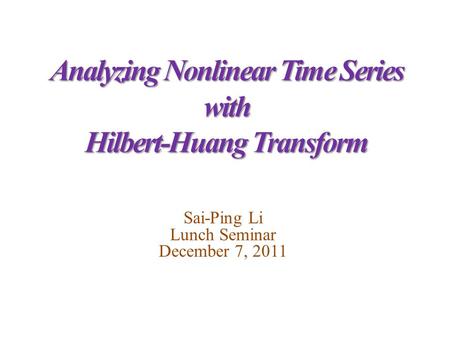 Analyzing Nonlinear Time Series with Hilbert-Huang Transform Sai-Ping Li Lunch Seminar December 7, 2011.