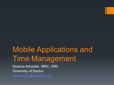 Mobile Applications and Time Management Deanna Arbuckle, MRC, CRC University of Dayton