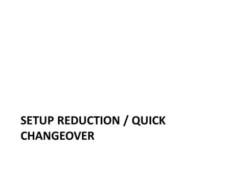 Setup reduction / quick changeover