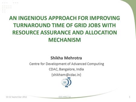 AN INGENIOUS APPROACH FOR IMPROVING TURNAROUND TIME OF GRID JOBS WITH RESOURCE ASSURANCE AND ALLOCATION MECHANISM Shikha Mehrotra Centre for Development.