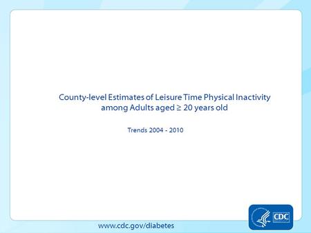 Www.cdc.gov/diabetes County-level Estimates of Leisure Time Physical Inactivity among Adults aged 20 years old Trends 2004 - 2010.