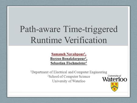 Path-aware Time-triggered Runtime Verification Samaneh Navabpour 1, Borzoo Bonakdarpour 2, Sebastian Fischmeister 1 1 Department of Electrical and Computer.