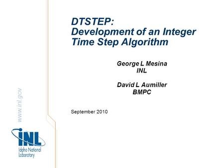 Www.inl.gov DTSTEP: Development of an Integer Time Step Algorithm George L Mesina INL David L Aumiller BMPC September 2010.