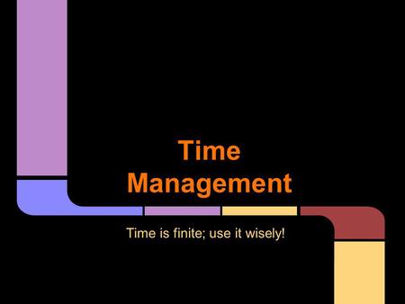 Time Management Time is finite; use it wisely!. Number one tasks are essential. Do them first. Number three tasks can wait until tomorrow if necessary,