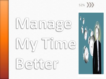52% Manage My Time Better.
