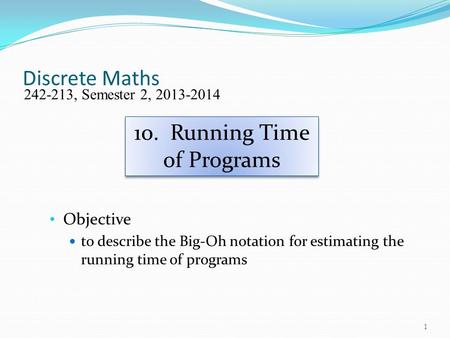Discrete Maths Objective to describe the Big-Oh notation for estimating the running time of programs 242-213, Semester 2, 2013-2014 10. Running Time of.