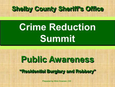 Crime Reduction Summit Public Awareness Shelby County Sheriffs Office Prepared by Wink Downen, CIO Residential Burglary and Robbery.