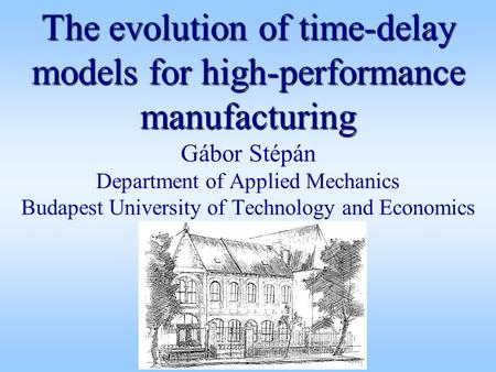 The evolution of time-delay models for high-performance manufacturing The evolution of time-delay models for high-performance manufacturing Gábor Stépán.